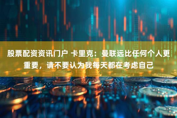 股票配资资讯门户 卡里克：曼联远比任何个人更重要，请不要认为我每天都在考虑自己